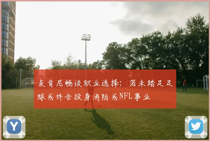 麦肯尼畅谈职业选择：若未踏足足球或许会投身消防或NFL事业