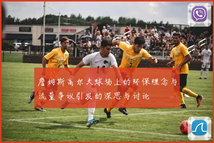 詹姆斯高尔夫球场上的环保理念与流量争议引发的深思与讨论
