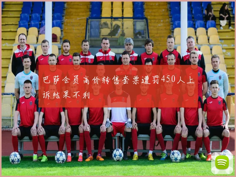 巴萨会员高价转售套票遭罚450人上诉结果不利