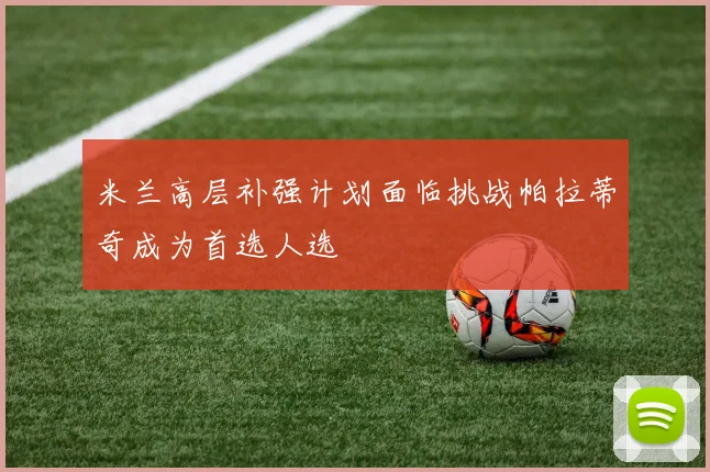 米兰高层补强计划面临挑战帕拉蒂奇成为首选人选