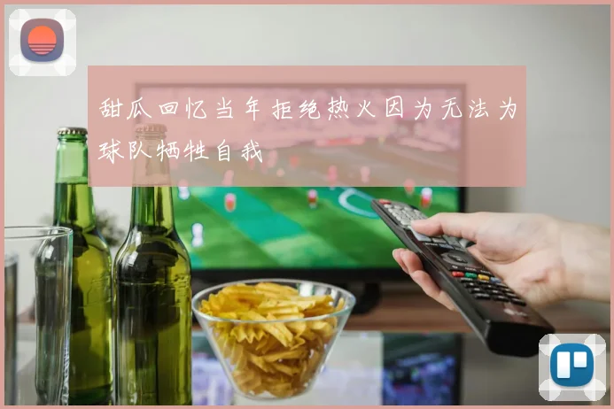 甜瓜回忆当年拒绝热火因为无法为球队牺牲自我